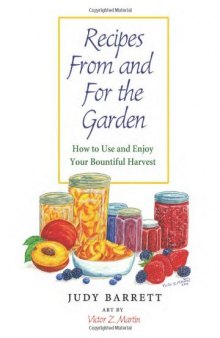 Recipes From and For the Garden: How to Use and Enjoy Your Bountiful Harvest