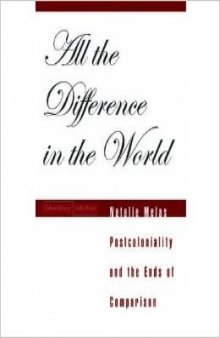 All the Difference in the World: Postcoloniality and the Ends of Comparison