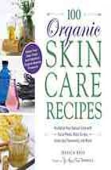 100 organic skin care recipes : make your own fresh and fabulous organic beauty products