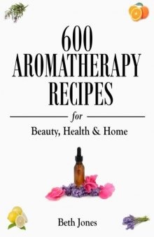 600 Aromatherapy Recipes for Beauty, Health & Home