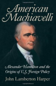 American Machiavelli: Alexander Hamilton and the Origins of U.S. Foreign Policy