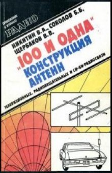 100 и одна конструкция антенн: телевизионных, радиовещательных и Си-Би-радиосвязи