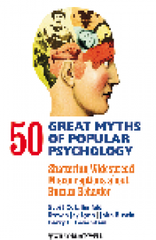 50 Great Myths of Popular Psychology. Shattering Widespread Misconceptions about Human Behavior