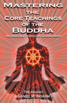 Mastering the Core Teachings of the Buddha: An Unusually Hardcore Dharma Book