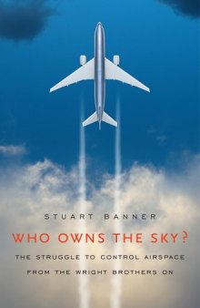 Who Owns the Sky?: The Struggle to Control Airspace from the Wright Brothers On