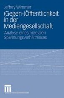 (Gegen-)Öffentlichkeit in der Mediengesellschaft: Analyse eines medialen Spannungsverhältnisses