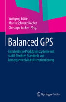 Balanced GPS: Ganzheitliche Produktionssysteme mit stabil-flexiblen Standards und konsequenter Mitarbeiterorientierung