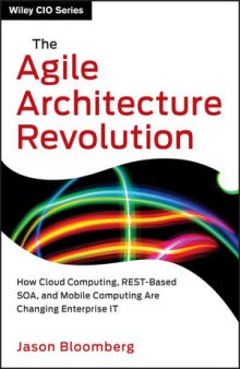 The Agile Architecture Revolution: How Cloud Computing, Rest-Based SOA, and Mobile Computing are Changing Enterprise IT