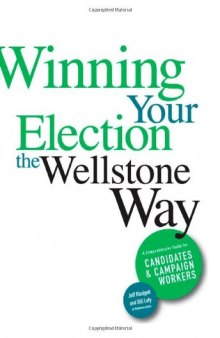 Winning Your Election the Wellstone Way: A Comprehensive Guide for Candidates and Campaign Workers