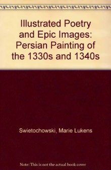 Illustrated Poetry and Epic Images: Persian Painting of the 1330s and 1340s