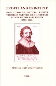 Profit and Principle: Hugo Grotius, Natural Rights Theories and the Rise of Dutch Power in the East Indies, 1595-1615 