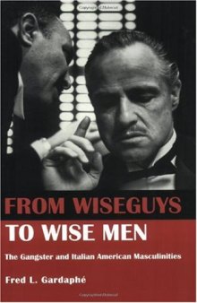 From Wiseguys to Wise Men: The Gangster and Italian American Masculinities