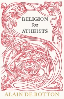 Religion for Atheists: A Non-Believer's Guide to the Uses of Religion