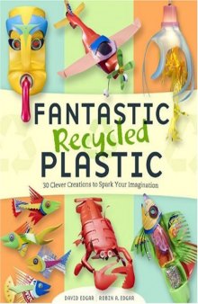 Fantastic Recycled Plastic: 30 Clever Creations to Spark Your Imagination