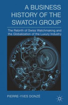 A Business History of the Swatch Group: The Rebirth of Swiss Watchmaking and the Globalization of the Luxury Industry