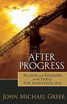 After Progress: Reason and Religion at the End of the Industrial Age