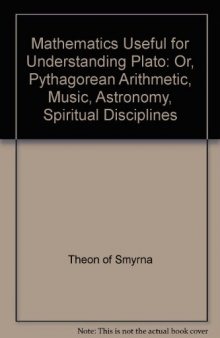 Theon of Smyrna: Mathematics Useful for Understanding Plato Or, Pythagorean Arithmatic, Music, Astronomy, Spiritual Disciplines