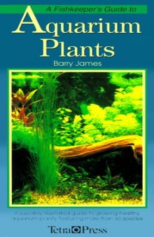 A Fishkeeper’s Guide to Aquarium Plants: A Superbly Illustrated Guide to Growing Healthy Aquarium Plants, Featuring over 60 Species