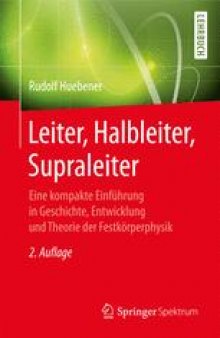 Leiter, Halbleiter, Supraleiter: Eine kompakte Einführung in Geschichte, Entwicklung und Theorie der Festkörperphysik