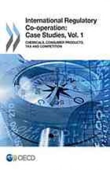 International regulatory co-operation : case studies. Vol. 1, Chemicals, consumer products, tax and competition.