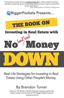 The Book on Investing in Real Estate with No (and Low) Money Down: Real Life Strategies for Investing in Real Estate Using Other People’s Money