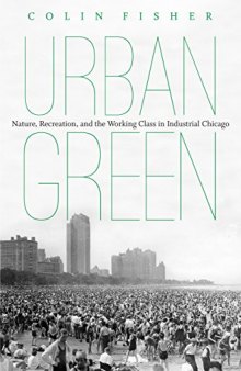 Urban Green: Nature, Recreation, and the Working Class in Industrial Chicago