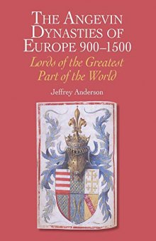 The Angevin Dynasties of Europe, 900–1500: Lords of the Greater Part of the World