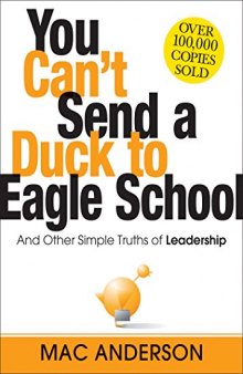 You Can’t Send a Duck to Eagle School: And Other Simple Truths of Leadership