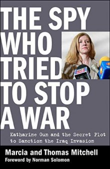 The Spy Who Tried to Stop a War: Katharine Gun and the Secret Plot to Sanction the Iraq Invasion