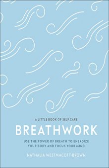 Breathwork: Use The Power Of Breath To Energise Your Body And Focus Your Mind