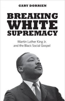 Breaking White Supremacy: Martin Luther King Jr. And the Black Social Gospel