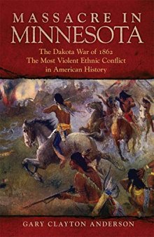 Massacre in Minnesota: The Dakota War of 1862, the Most Violent Ethnic Conflict in American History