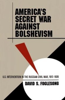 America's Secret War Against Bolshevism: U.S. Intervention in the Russian Civil War, 1917-1920