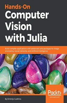 Hands-On Computer Vision with Julia: Build complex applications with advanced Julia packages for image processing, neural networks, and Artificial Intelligence. Code