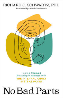 No Bad Parts: Healing Trauma and Restoring Wholeness with the Internal Family Systems Model