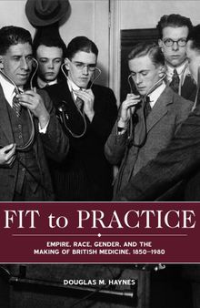 Fit to Practice: Empire, Race, Gender, and the Making of British Medicine, 1850-1980