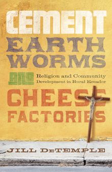 Cement, Earthworms, and Cheese Factories: Religion and Community Development in Rural Ecuador