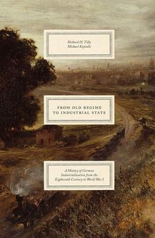 From Old Regime to Industrial State: A History of German Industrialization from the Eighteenth Century to World War I (Markets and Governments in Economic History)