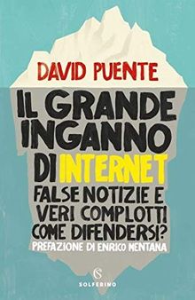 Il grande inganno di internet. False notizie e veri complotti. Come difendersi?