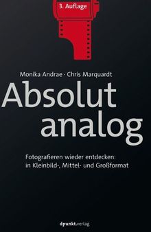 Absolut analog: Fotografieren wieder entdecken: in Kleinbild-, Mittel- und Großformat