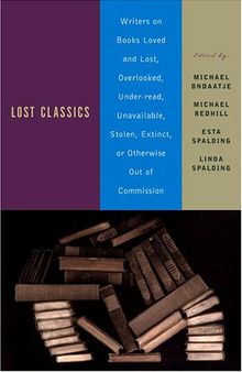 Lost Classics: Writers on Books Loved and Lost, Overlooked, Under-read, Unavailable, Stolen, Extinct, or Otherwise Out of Commission