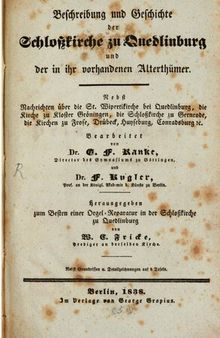 Beschreibung und Geschichte der Schloßkirche zu Quedlinburg und der in ihr vorhandenen Altertümer ; nebst Nachrichten über die St. Wipertikirche bei Quedlinburg, die Kirche zu Kloster Gröningen, die Schlosskirche zu Gernrode, die Kirchen zu Frose, Drübeck, Huyseburg, Conradsburg &c