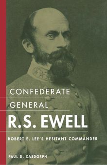 Confederate General R.S. Ewell: Robert E. Lee's Hesitant Commander