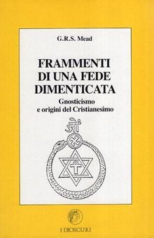 Frammenti di una fede dimenticata. Gnosticismo e origini del cristianesimo