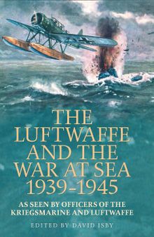 The Luftwaffe and the War at Sea 1939-1945: As Seen by Officers of the Kriegsmarine and Luftwaffe