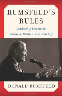 Rumsfeld's Rules: Leadership Lessons in Business, Politics, War, and Life