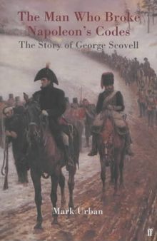 The Man Who Broke Napoleon's Codes: The Story of George Scovell