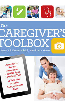 The Caregiver's Toolbox: Checklists, Forms, Resources, Mobile Apps, and Straight Talk to Help You Provide Compassionate Care