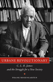 Urbane Revolutionary: C. L. R. James and the Struggle for a New Society