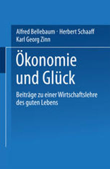 Ökonomie und Glück: Beiträge zu einer Wirtschaftslehre des guten Lebens